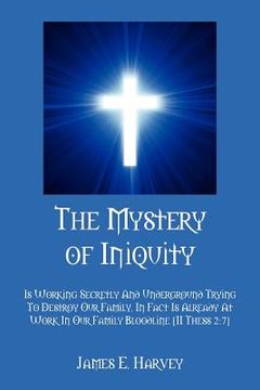 portada the mystery of iniquity: is working secretly and underground trying to destroy our family. in fact is already at work in our family bloodline [ (en Inglés)