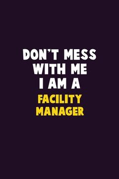 portada Don't Mess With Me, I Am A Facility Manager: 6X9 Career Pride 120 pages Writing Notebooks (en Inglés)