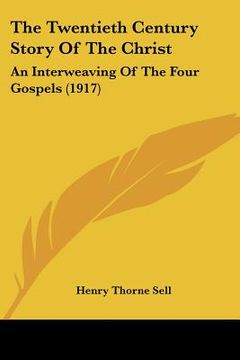 portada the twentieth century story of the christ: an interweaving of the four gospels (1917) (en Inglés)