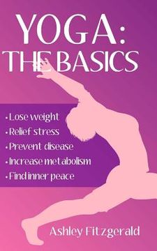 portada Yoga: The Basics: Lose weight, relief stress, prevent disease, increase metabolism and find your inner peace using the mille (en Inglés)