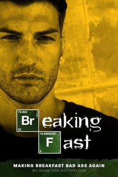 portada Breaking Fast: Making Breakfast Bad Ass Again!! (en Inglés)