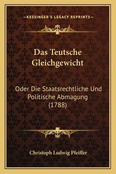 portada Das Teutsche Gleichgewicht: Oder Die Staatsrechtliche Und Politische Abmagung (1788) (in German)