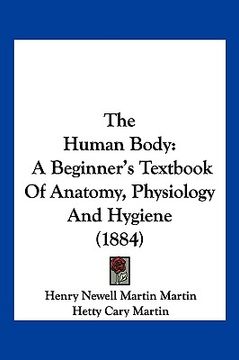portada the human body: a beginner's textbook of anatomy, physiology and hygiene (1884) (in English)