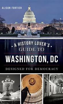 portada A History Lover's Guide to Washington, D.C.: Designed for Democracy (en Inglés)