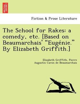 portada the school for rakes: a comedy, etc. [based on beaumarchais' "euge nie." by elizabeth griffith.]