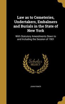 portada Law as to Cemeteries, Undertakers, Embalmers and Burials in the State of New York: With Statutory Amendments Down to and Including the Session of 1901 (en Inglés)