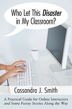 portada who let this disaster in my classroom?: a practical guide for online instructors and some funny stories along the way