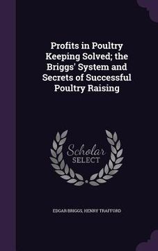 portada Profits in Poultry Keeping Solved; the Briggs' System and Secrets of Successful Poultry Raising (en Inglés)