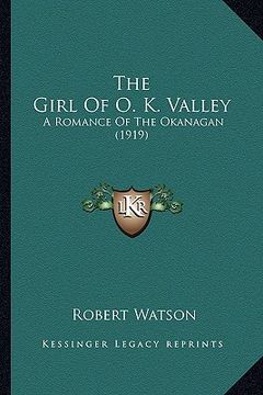 portada the girl of o. k. valley: a romance of the okanagan (1919) (en Inglés)
