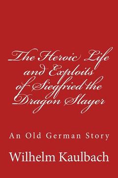 portada The Heroic Life and Exploits of Siegfried the Dragon Slayer: An Old German Story (in English)