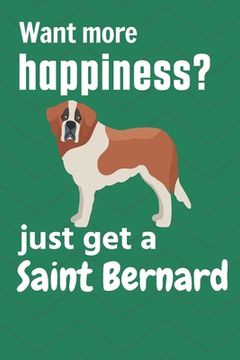 portada Want more happiness? just get a Saint Bernard: For Saint Bernard Dog Fans (en Inglés)