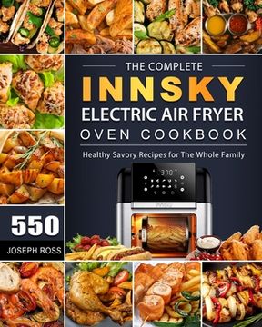 portada The Complete Innsky Electric Air Fryer Oven Cookbook: 550 Healthy Savory Recipes for The Whole Family (en Inglés)