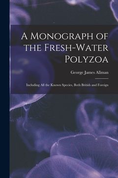 portada A Monograph of the Fresh-water Polyzoa: Including All the Known Species, Both British and Foreign (en Inglés)