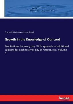 portada Growth in the Knowledge of Our Lord: Meditations for every day: With appendix of additional subjects for each festival, day of retreat, etc., Volume 3