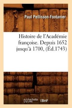 portada Histoire de l'Académie Françoise. Depuis 1652 Jusqu'à 1700, (Éd.1743) (in French)