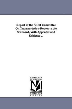 portada report of the select committee on transportation-routes to the seaboard, with appendix and evidence ... (in English)