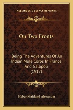 portada On Two Fronts: Being The Adventures Of An Indian Mule Corps In France And Gallipoli (1917)
