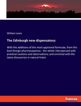 portada The Edinburgh new dispensatory: With the additions of the most approved formulae, from the best foreign pharmacopoeias - the whole interspersed with p (en Inglés)