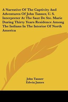 portada a   narrative of the captivity and adventures of john tanner, u. s. interpreter at the saut de ste. marie during thirty years residence among the indi