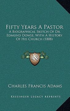portada fifty years a pastor: a biographical sketch of dr. edmund dowse, with a history of his church (1888) (en Inglés)