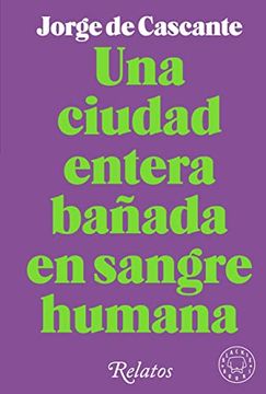 portada Una Ciudad Entera Bañada en Sangre Humana: Relatos (in Spanish)