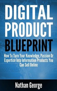 portada Digital Product Blueprint: How To Turn Your Knowledge, Passion Or Expertise Into Information Products You Can Sell Online (en Inglés)