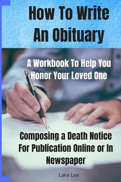 portada How To Write An Obituary - A Workbook To Help You Honor Your Loved One: Composing a Death Notice For Publication Online or in Newspaper (in English)