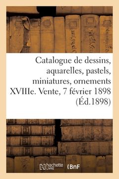 portada Catalogue de Dessins, Aquarelles, Pastels, Miniatures, Ornements Du Xviiie Siècle, Oeuvres de Bérain: Binet, Boucher, Cauvet, Choffard, Delafosse, Eis (en Francés)