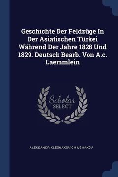 portada Geschichte Der Feldzüge In Der Asiatischen Türkei Während Der Jahre 1828 Und 1829. Deutsch Bearb. Von A.c. Laemmlein (en Inglés)