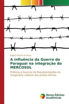portada A influência da Guerra do Paraguai na integração do MERCOSUL: Práticas e Guerras de Representações no imaginário coletivo dos países latinos (en Portugués)