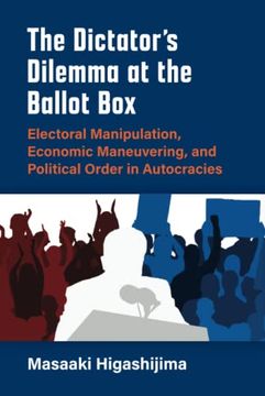 portada The Dictator's Dilemma at the Ballot Box: Electoral Manipulation, Economic Maneuvering, and Political Order in Autocracies (Weiser Center for Emerging Democracies) 