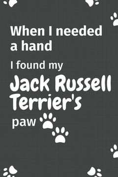 portada When I needed a hand, I found my Jack Russell Terrier's paw: For Jack Russell Terrier Puppy Fans (en Inglés)
