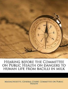 portada hearing before the committee on public health on dangers to human life from bacilli in milk (en Inglés)