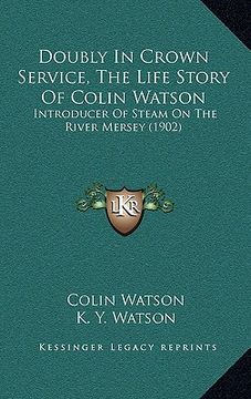 portada doubly in crown service, the life story of colin watson: introducer of steam on the river mersey (1902) (in English)