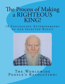 portada The Process of Making a RIGHTEOUS KING!: (A Fascinating Autobiography of our Selected King!) (en Inglés)