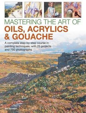 portada Mastering the art of Oils, Acrylics & Gouache: A Complete Step-By-Step Course in Painting Techniques, With 25 Projects and 750 Photographs (en Inglés)