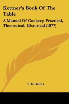 portada kettner's book of the table: a manual of cookery, practical, theoretical, historical (1877) (in English)