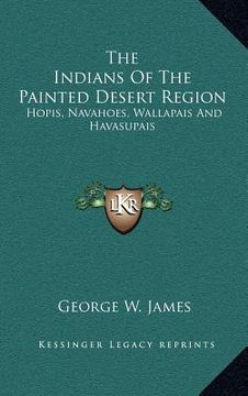 portada the indians of the painted desert region: hopis, navahoes, wallapais and havasupais (en Inglés)