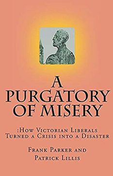 portada A Purgatory of Misery: How Victorian Liberals Turned a Crisis Into a Disaster 