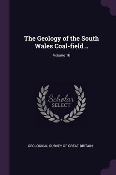 portada The Geology of the South Wales Coal-field ..; Volume 10