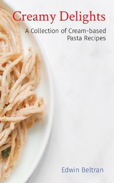 portada Creamy Delights: A Collection of Cream-based Pasta Recipes (in English)