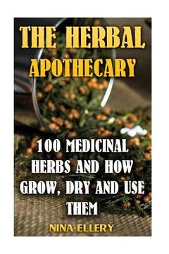 portada The Herbal Apothecary: 100 Medicinal Herbs and How Grow, Dry And Use Them: (Medicinal Herbs, Alternative Medicine) (en Inglés)