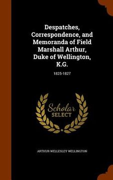 portada Despatches, Correspondence, and Memoranda of Field Marshall Arthur, Duke of Wellington, K.G.: 1825-1827 (en Inglés)