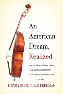 portada An American Dream, Realized: From the Tenements of New York City to the Eastman School of Music to the Boston Symphony Orchestra (1909-1997) (in English)