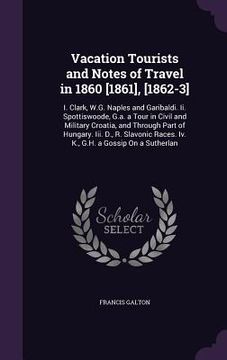 portada Vacation Tourists and Notes of Travel in 1860 [1861], [1862-3]: I. Clark, W.G. Naples and Garibaldi. Ii. Spottiswoode, G.a. a Tour in Civil and Milita (in English)