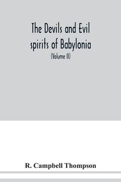 portada The devils and evil spirits of Babylonia: being Babylonian and Assyrian incantations against the demons, ghouls, vampires, hobgoblins, ghosts, and kin (en Inglés)