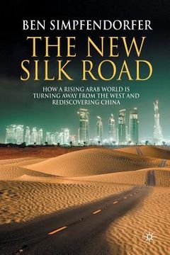 portada The New Silk Road: How a Rising Arab World Is Turning Away from the West and Rediscovering China (en Inglés)