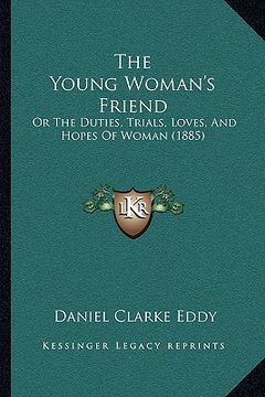 portada the young woman's friend: or the duties, trials, loves, and hopes of woman (1885) (in English)