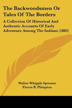 portada the backwoodsmen or tales of the borders: a collection of historical and authentic accounts of early adventure among the indians (1883) (en Inglés)