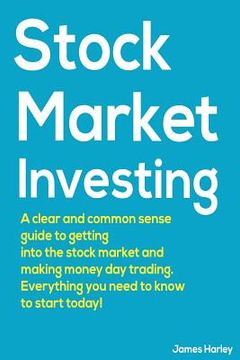portada Stock Market Investing: A Clear and Common Sense Guide to Getting into the Stock Market and Making Money Day Trading. (en Inglés)